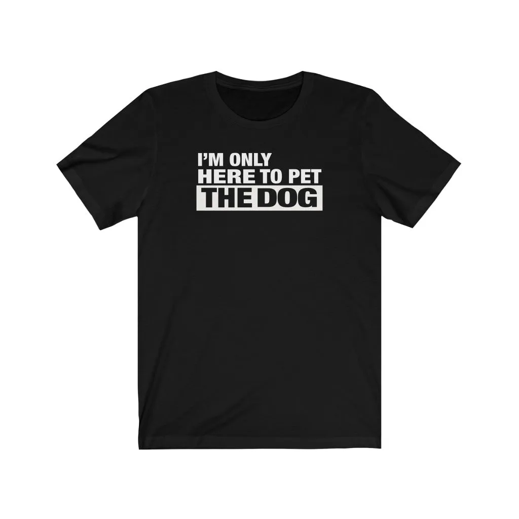 I'm Only Here To Pet The Dog - Unisex T-shirt